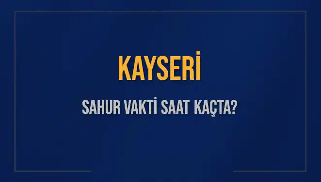 Kayseri Sahur Vaktine Özel Rehber: İmsak Saati ve Detaylar