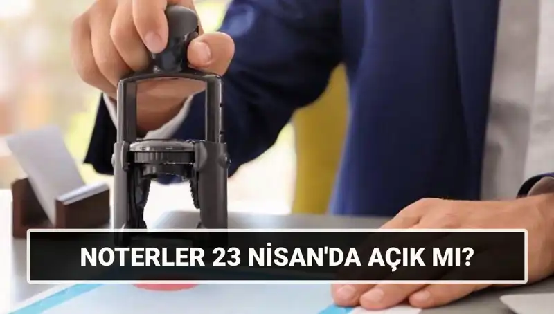 23 Nisan’da Noterler Açık mı? Tatil Günlerinde Hizmet Süreci Belli Mi?