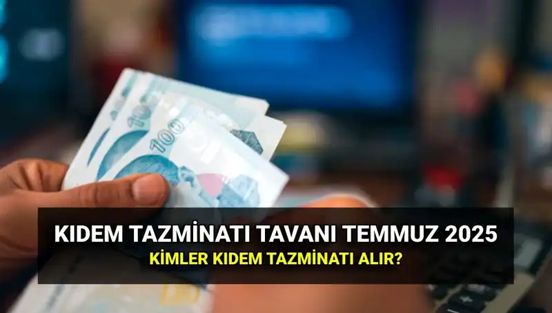2025’te Kıdem Tazminatı Tavanı Ne Kadar Olacak? Temmuz Zammıyla Yeni Rakamlara Dikkat!
