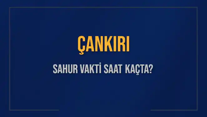 Çankırı'da Sahur Vakti ve İmsak Saati Hakkında Tüm Detaylar