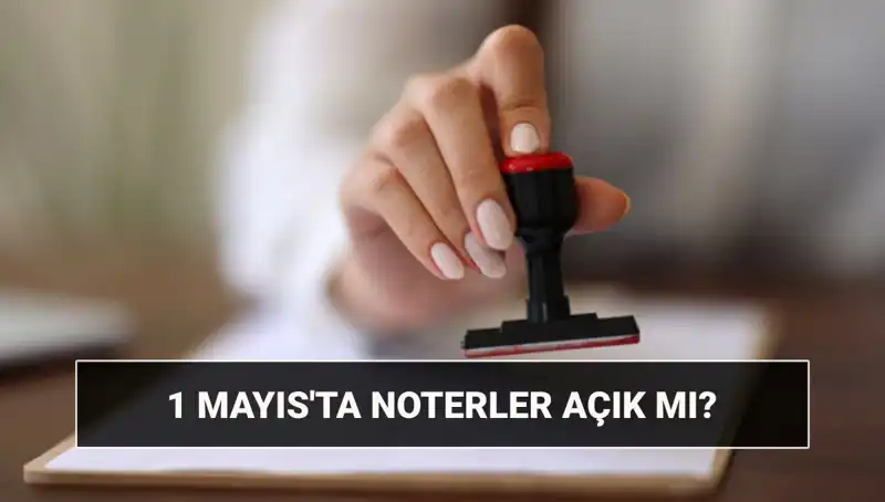 1 Mayıs’ta Noterler Açık mı? Nöbetçi Noterler Hangi Saatlerde Hizmet Verecek?