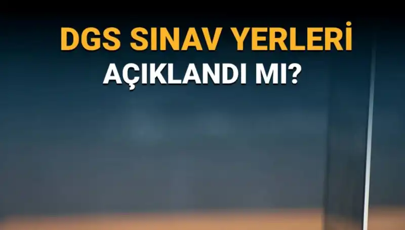 2025 DGS Sınav Yerleri Açıklandı mı? Detaylar Burada!